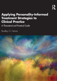 Title: Applying Personality-Informed Treatment Strategies to Clinical Practice: A Theoretical and Practical Guide / Edition 1, Author: Bradley Nevins