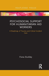 Title: Psychosocial Support for Humanitarian Aid Workers: A Roadmap of Trauma and Critical Incident Care / Edition 1, Author: Fiona Dunkley