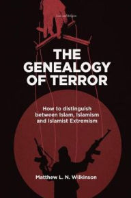 Title: The Genealogy of Terror: How to distinguish between Islam, Islamism and Islamist Extremism / Edition 1, Author: Matthew L. N. Wilkinson