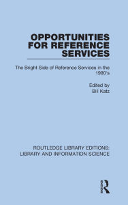 Title: Opportunities for Reference Services: The Bright Side of Reference Services in the 1990's, Author: Bill Katz