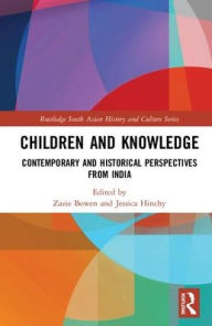 Title: Children and Knowledge: Contemporary and Historical Perspectives from India / Edition 1, Author: Zazie Bowen
