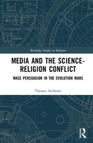 Title: Media and Science-Religion Conflict: Mass Persuasion in the Evolution Wars / Edition 1, Author: Thomas Aechtner