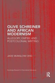 Title: Olive Schreiner and African Modernism: Allegory, Empire and Postcolonial Writing / Edition 1, Author: Jade Munslow Ong