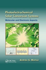 Title: Photoelectrochemical Solar Conversion Systems: Molecular and Electronic Aspects / Edition 1, Author: Andrés G. Muñoz