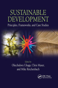 Title: Sustainable Development: Principles, Frameworks, and Case Studies / Edition 1, Author: Okechukwu Ukaga