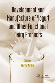 Title: Development and Manufacture of Yogurt and Other Functional Dairy Products / Edition 1, Author: Fatih Yildiz