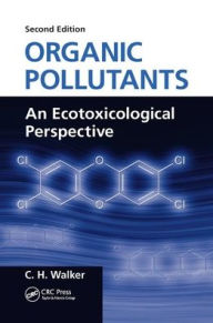 Title: Organic Pollutants: An Ecotoxicological Perspective, Second Edition / Edition 2, Author: C. H. Walker