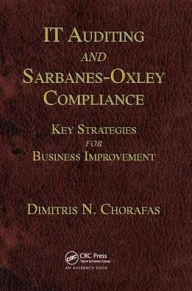 Title: IT Auditing and Sarbanes-Oxley Compliance: Key Strategies for Business Improvement, Author: Dimitris N. Chorafas