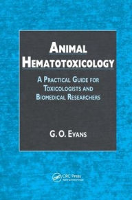Title: Animal Hematotoxicology: A Practical Guide for Toxicologists and Biomedical Researchers / Edition 1, Author: G.O. Evans