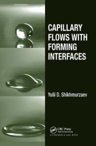 Title: Capillary Flows with Forming Interfaces / Edition 1, Author: Yulii D. Shikhmurzaev