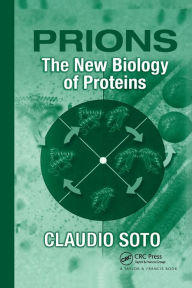 Title: Prions: The New Biology of Proteins / Edition 1, Author: Claudio Soto