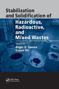 Title: Stabilization and Solidification of Hazardous, Radioactive, and Mixed Wastes / Edition 1, Author: Roger D. Spence