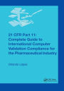 21 CFR Part 11: Complete Guide to International Computer Validation Compliance for the Pharmaceutical Industry / Edition 1
