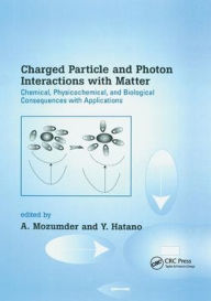 Title: Charged Particle and Photon Interactions with Matter: Chemical, Physicochemical, and Biological Consequences with Applications / Edition 1, Author: A. Mozumder