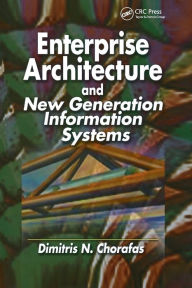 Title: Enterprise Architecture and New Generation Information Systems / Edition 1, Author: Dimitris N. Chorafas