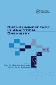 Title: Chemiluminescence in Analytical Chemistry / Edition 1, Author: Ana M. Garcia-Campana