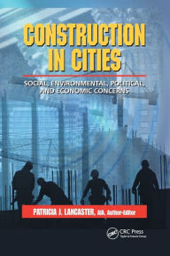 Title: Construction in Cities: Social, Environmental, Political, and Economic Concerns / Edition 1, Author: Patricia J. Lancaster