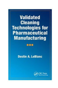 Title: Validated Cleaning Technologies for Pharmaceutical Manufacturing / Edition 1, Author: Destin A. LeBlanc