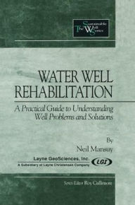 Title: Water Well Rehabilitation: A Practical Guide to Understanding Well Problems and Solutions / Edition 1, Author: Neil Mansuy