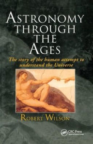 Title: Astronomy Through the Ages: The Story Of The Human Attempt To Understand The Universe / Edition 1, Author: Sir Robert Wilson