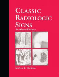 Title: Classic Radiologic Signs: An Atlas and History / Edition 1, Author: M.E. Mulligan