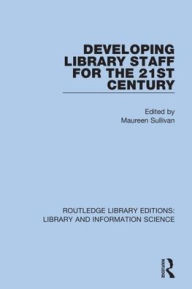 Title: Developing Library Staff for the 21st Century / Edition 1, Author: Maureen Sullivan