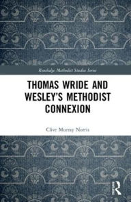 Title: Thomas Wride and Wesley's Methodist Connexion / Edition 1, Author: Clive Murray Norris