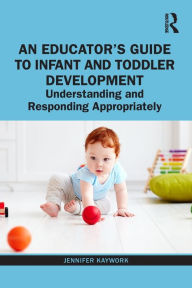 Title: An Educator's Guide to Infant and Toddler Development: Understanding and Responding Appropriately / Edition 1, Author: Jennifer Kaywork