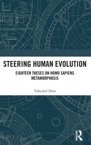 Title: Steering Human Evolution: Eighteen Theses on Homo Sapiens Metamorphosis / Edition 1, Author: Yehezkel Dror