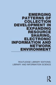 Title: Emerging Patterns of Collection Development in Expanding Resource Sharing, Electronic Information and Network Environment / Edition 1, Author: Sul H. Lee