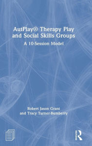 Title: AutPlay Therapy Play and Social Skills Groups: A 10-Session Model, Author: Robert Jason Grant
