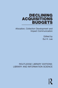 Title: Declining Acquisitions Budgets: Allocation, Collection Development, and Impact Communication, Author: Sul H. Lee