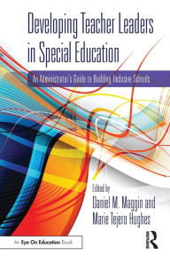 Title: Developing Teacher Leaders in Special Education: An Administrator's Guide to Building Inclusive Schools / Edition 1, Author: Daniel M. Maggin
