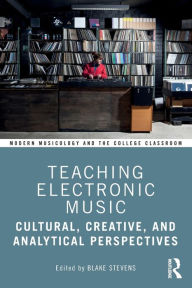 Title: Teaching Electronic Music: Cultural, Creative, and Analytical Perspectives, Author: Blake Stevens