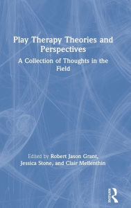 Title: Play Therapy Theories and Perspectives: A Collection of Thoughts in the Field, Author: Robert Jason Grant