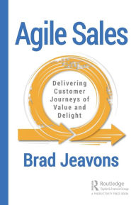 Title: Agile Sales: Delivering Customer Journeys of Value and Delight / Edition 1, Author: Brad Jeavons
