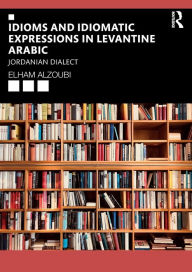 Title: Idioms and Idiomatic Expressions in Levantine Arabic: Jordanian Dialect / Edition 1, Author: Elham Alzoubi