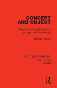 Title: Concept and Object: The Unity of the Proposition in Logic and Psychology / Edition 1, Author: Anthony Palmer