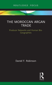 Title: The Moroccan Argan Trade: Producer Networks and Human Bio-Geographies, Author: Daniel F. Robinson