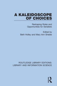 Title: A Kaleidoscope of Choices: Reshaping Roles and Opportunities for Serialists / Edition 1, Author: Beth Holley