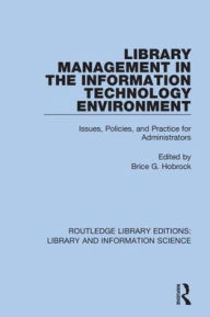 Title: Library Management in the Information Technology Environment: Issues, Policies, and Practice for Administrators / Edition 1, Author: Brice G. Hobrock