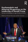Psychoanalytic and Historical Perspectives on the Leadership of Donald Trump: Narcissism and Marketing in an Age of Anxiety and Distrust / Edition 1