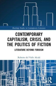 Title: Contemporary Capitalism, Crisis, and the Politics of Fiction: Literature Beyond Fordism / Edition 1, Author: Roberto del Valle Alcalá