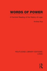 Title: Words of Power: A Feminist Reading of the History of Logic / Edition 1, Author: Andrea Nye