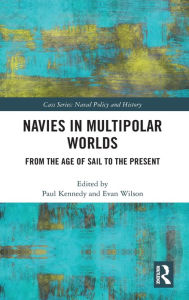 Title: Navies in Multipolar Worlds: From the Age of Sail to the Present, Author: Paul Kennedy