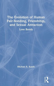 Title: The Evolution of Human Pair-Bonding, Friendship, and Sexual Attraction: Love Bonds, Author: Michael R. Kauth