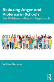 Title: Reducing Anger and Violence in Schools: An Evidence-Based Approach / Edition 1, Author: William Ketterer