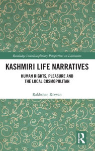 Title: Kashmiri Life Narratives: Human Rights, Pleasure and the Local Cosmopolitan / Edition 1, Author: Rakhshan Rizwan
