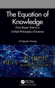 Title: The Equation of Knowledge: From Bayes' Rule to a Unified Philosophy of Science / Edition 1, Author: Lê Nguyên Hoang