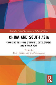 Title: China and South Asia: Changing Regional Dynamics, Development and Power Play, Author: Rajiv Ranjan